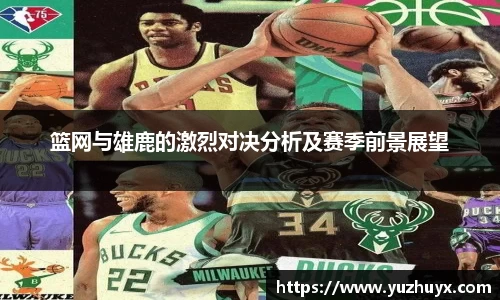 篮网与雄鹿的激烈对决分析及赛季前景展望