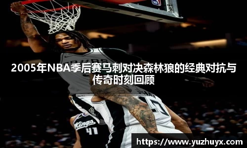 2005年NBA季后赛马刺对决森林狼的经典对抗与传奇时刻回顾