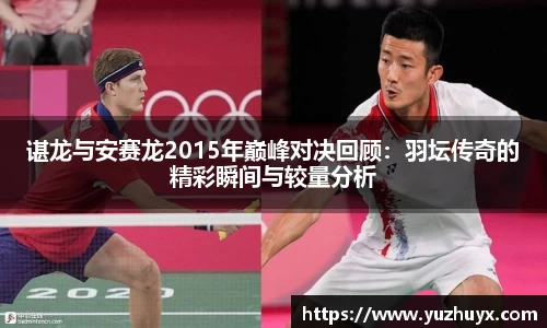 谌龙与安赛龙2015年巅峰对决回顾：羽坛传奇的精彩瞬间与较量分析